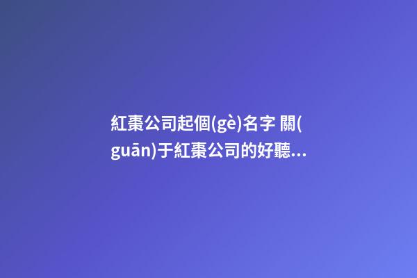 紅棗公司起個(gè)名字 關(guān)于紅棗公司的好聽(tīng)名字-第1張-公司起名-玄機(jī)派